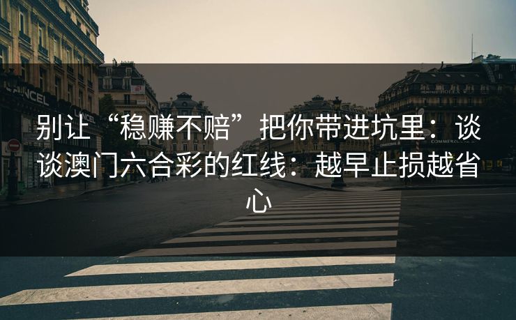 别让“稳赚不赔”把你带进坑里：谈谈澳门六合彩的红线：越早止损越省心