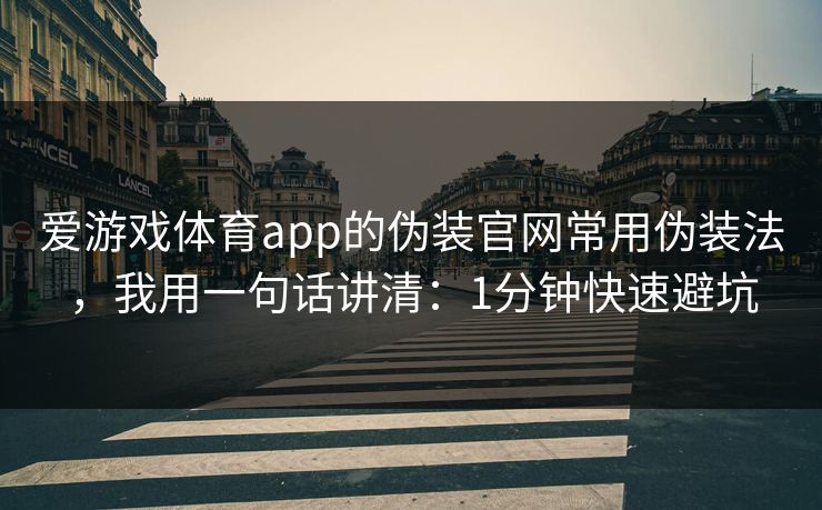 爱游戏体育app的伪装官网常用伪装法，我用一句话讲清：1分钟快速避坑