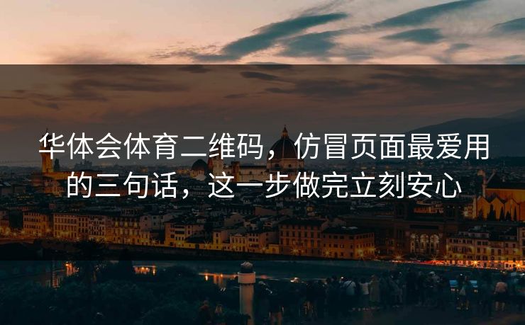 华体会体育二维码，仿冒页面最爱用的三句话，这一步做完立刻安心