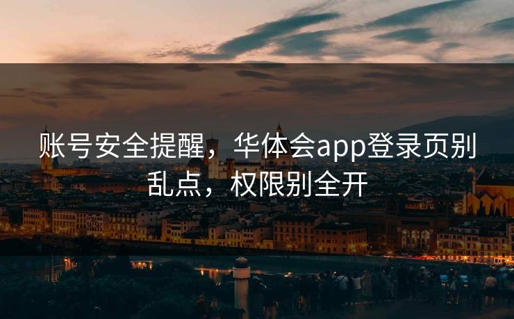 账号安全提醒，华体会app登录页别乱点，权限别全开