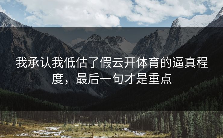 我承认我低估了假云开体育的逼真程度，最后一句才是重点