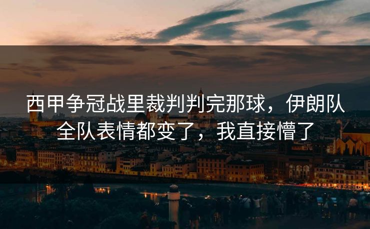 西甲争冠战里裁判判完那球，伊朗队全队表情都变了，我直接懵了