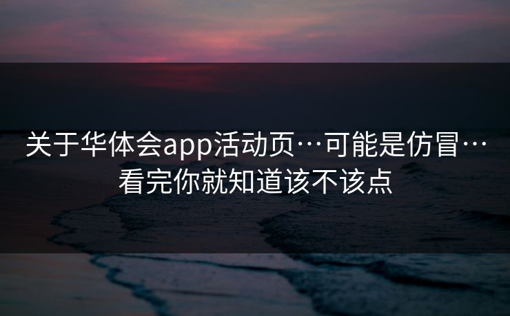 关于华体会app活动页…可能是仿冒…看完你就知道该不该点