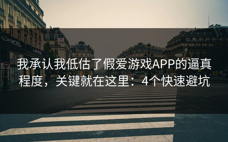 我承认我低估了假爱游戏APP的逼真程度，关键就在这里：4个快速避坑