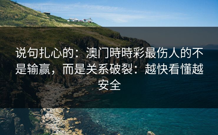 说句扎心的：澳门時時彩最伤人的不是输赢，而是关系破裂：越快看懂越安全